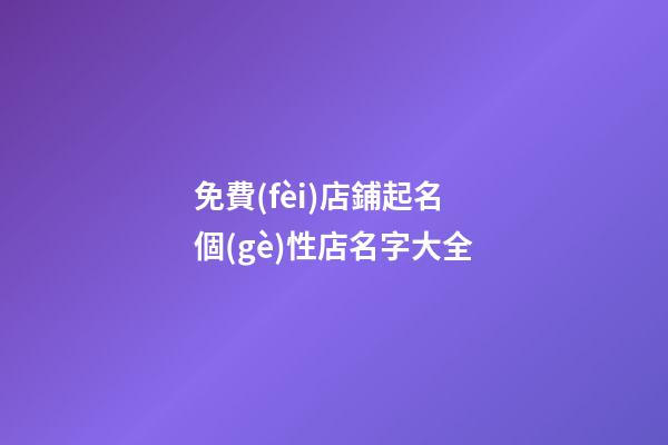 免費(fèi)店鋪起名 個(gè)性店名字大全